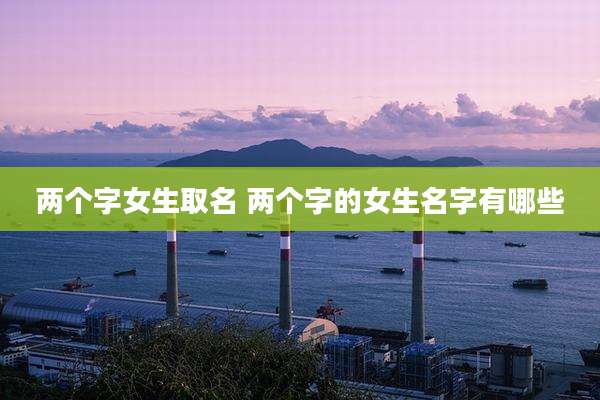 两个字女生取名 两个字的女生名字有哪些