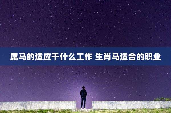 属马的适应干什么工作 生肖马适合的职业
