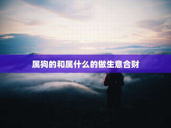 属狗的和属什么的做生意合财