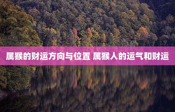 属猴的财运方向与位置 属猴人的运气和财运