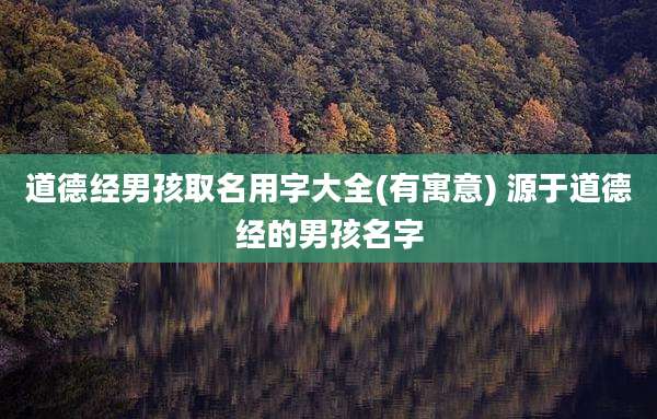 道德经男孩取名用字大全(有寓意) 源于道德经的男孩名字