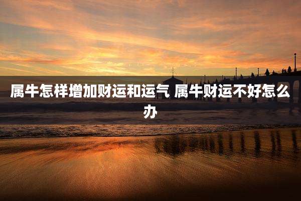 属牛怎样增加财运和运气 属牛财运不好怎么办