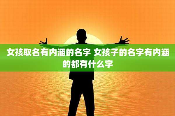 女孩取名有内涵的名字 女孩子的名字有内涵的都有什么字