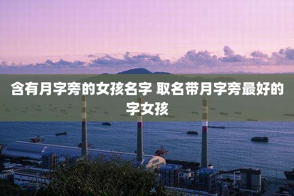 含有月字旁的女孩名字 取名带月字旁最好的字女孩