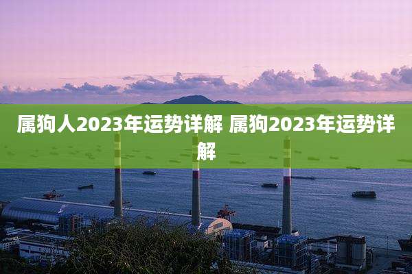 属狗人2023年运势详解 属狗2023年运势详解