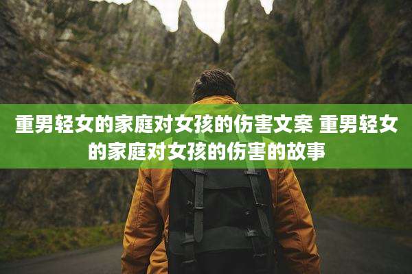 重男轻女的家庭对女孩的伤害文案 重男轻女的家庭对女孩的伤害的故事