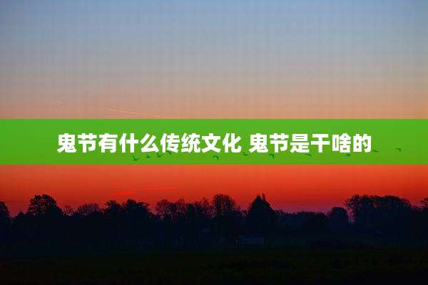 鬼节有什么传统文化 鬼节是干啥的