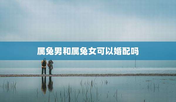 属兔男和属兔女可以婚配吗