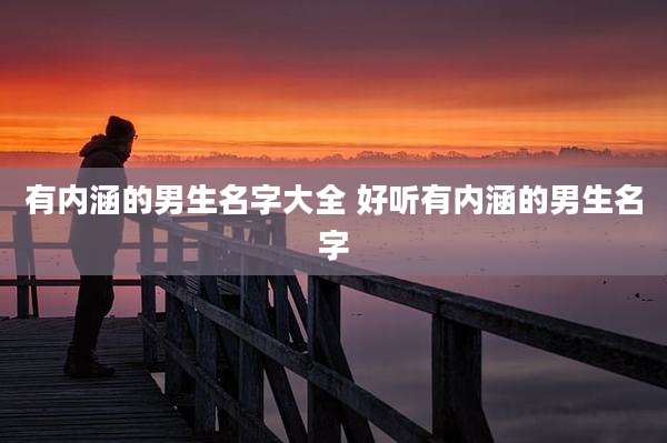 有内涵的男生名字大全 好听有内涵的男生名字