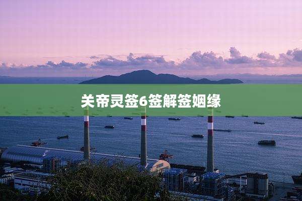 关帝灵签6签解签姻缘