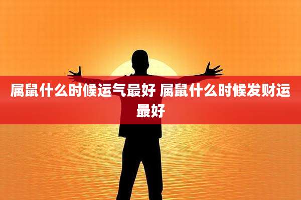 属鼠什么时候运气最好 属鼠什么时候发财运最好