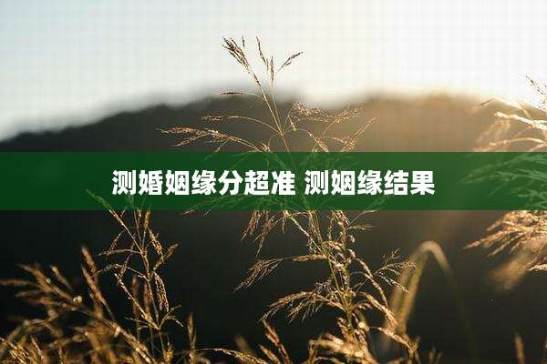 测婚姻缘分超准 测姻缘结果