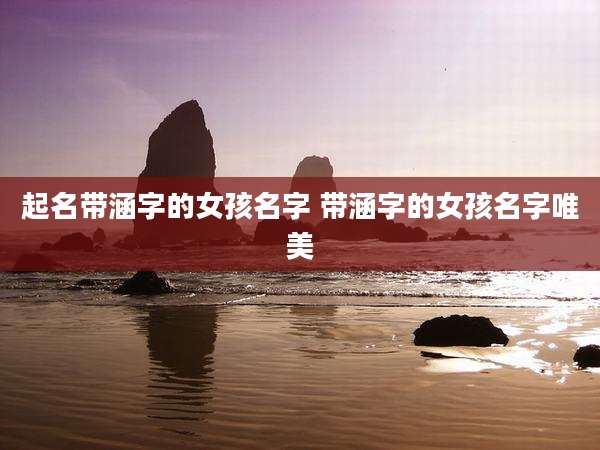 起名带涵字的女孩名字 带涵字的女孩名字唯美