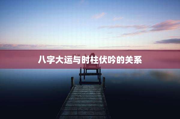 八字大运与时柱伏吟的关系