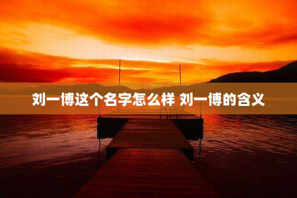 刘一博这个名字怎么样 刘一博的含义