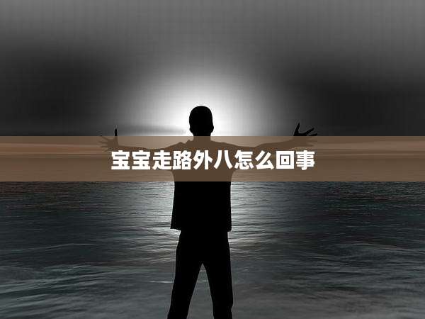 宝宝走路外八怎么回事