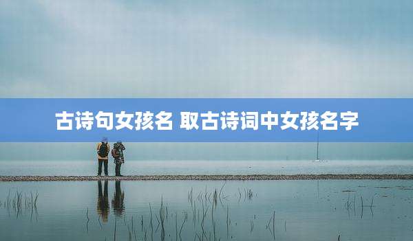古诗句女孩名 取古诗词中女孩名字