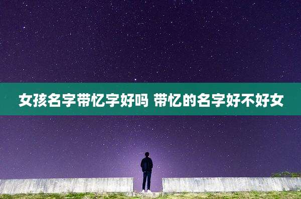 女孩名字带忆字好吗 带忆的名字好不好女