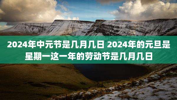 2024年中元节是几月几日 2024年的元旦是星期一这一年的劳动节是几月几日