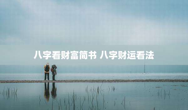 八字看财富简书 八字财运看法