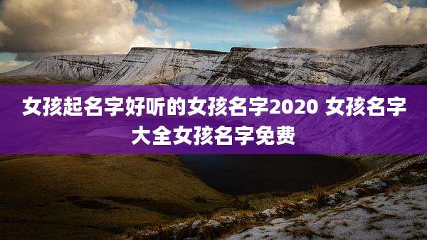 女孩起名字好听的女孩名字2020 女孩名字大全女孩名字免费