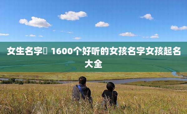 女生名字玙 1600个好听的女孩名字女孩起名大全