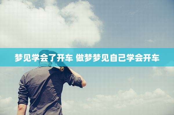 梦见学会了开车 做梦梦见自己学会开车