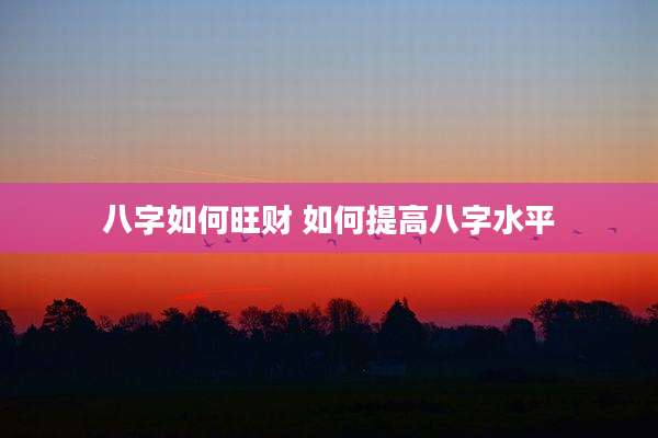 八字如何旺财 如何提高八字水平