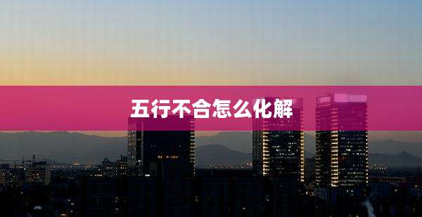 五行不合怎么化解