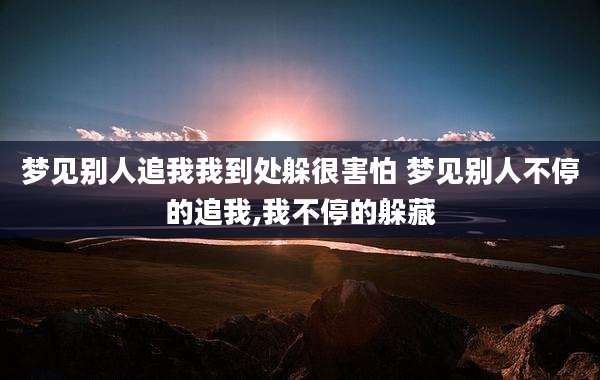 梦见别人追我我到处躲很害怕 梦见别人不停的追我,我不停的躲藏