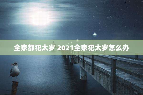 全家都犯太岁 2021全家犯太岁怎么办