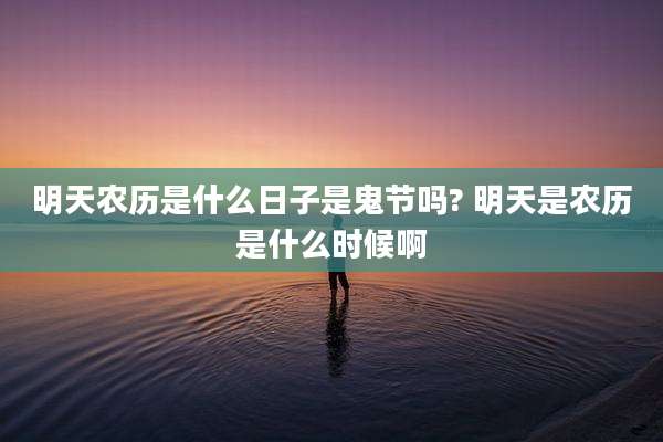 明天农历是什么日子是鬼节吗? 明天是农历是什么时候啊