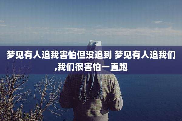 梦见有人追我害怕但没追到 梦见有人追我们,我们很害怕一直跑