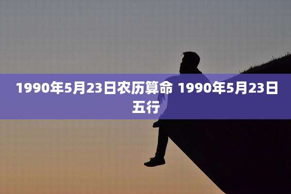 1990年5月23日农历算命 1990年5月23日五行