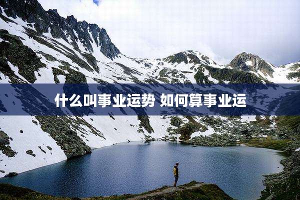 什么叫事业运势 如何算事业运