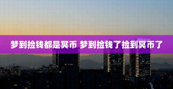 梦到捡钱都是冥币 梦到捡钱了捡到冥币了