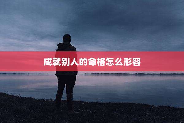 成就别人的命格怎么形容