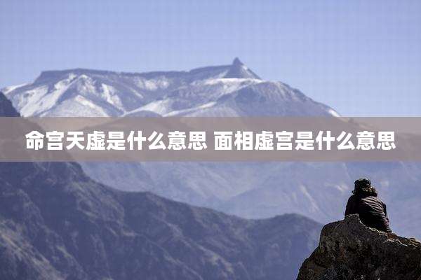 命宫天虚是什么意思 面相虚宫是什么意思