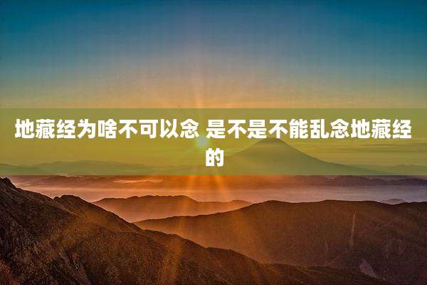 地藏经为啥不可以念 是不是不能乱念地藏经的