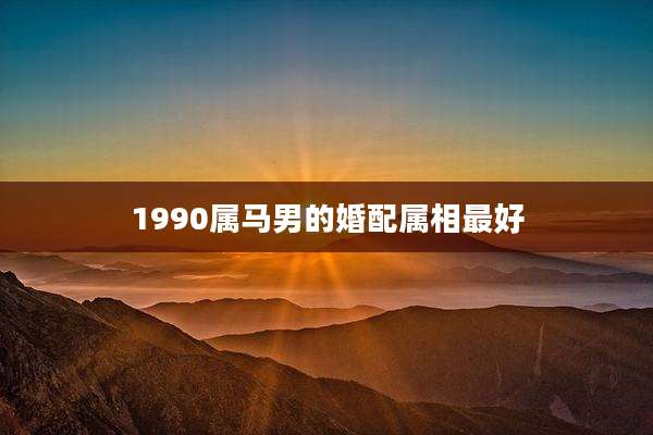 1990属马男的婚配属相最好