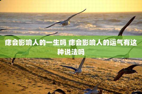 痣会影响人的一生吗 痣会影响人的运气有这种说法吗