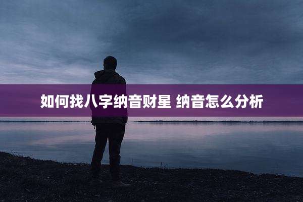 如何找八字纳音财星 纳音怎么分析