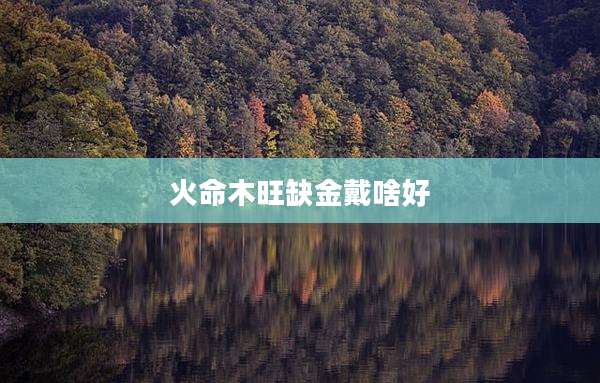 火命木旺缺金戴啥好