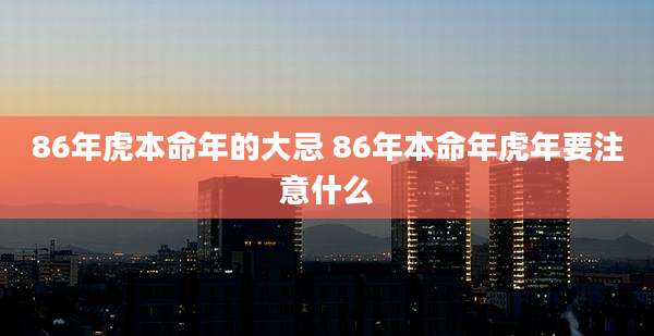 86年虎本命年的大忌 86年本命年虎年要注意什么