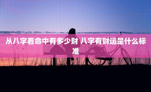从八字看命中有多少财 八字有财运是什么标准