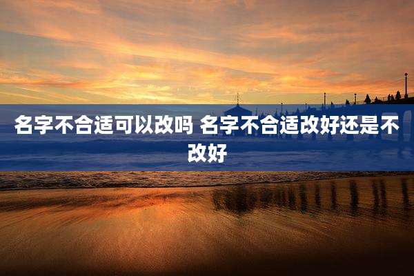 名字不合适可以改吗 名字不合适改好还是不改好