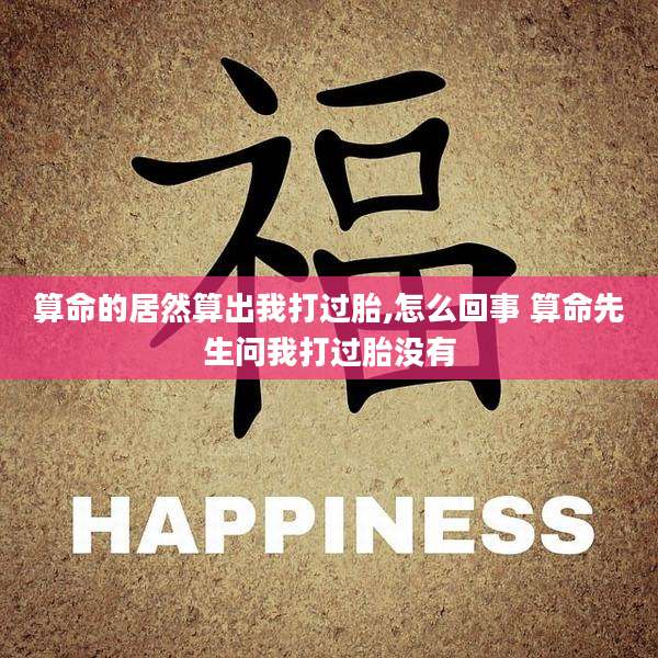 算命的居然算出我打过胎,怎么回事 算命先生问我打过胎没有