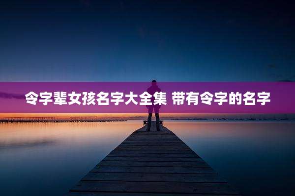 令字辈女孩名字大全集 带有令字的名字