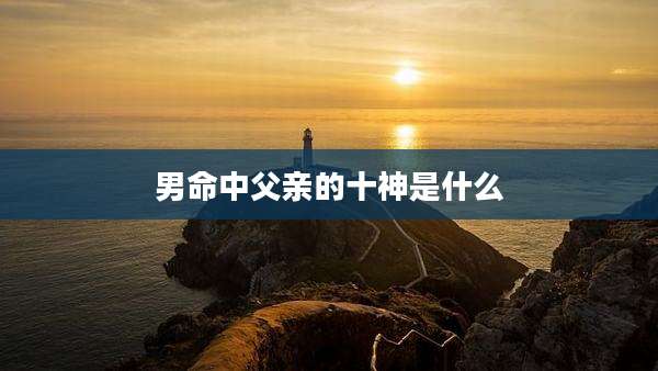 男命中父亲的十神是什么
