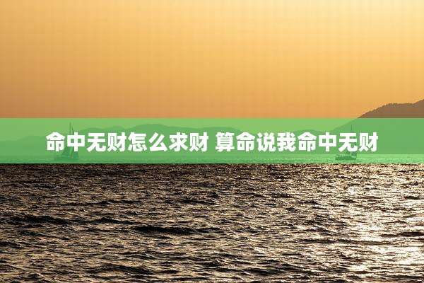 命中无财怎么求财 算命说我命中无财